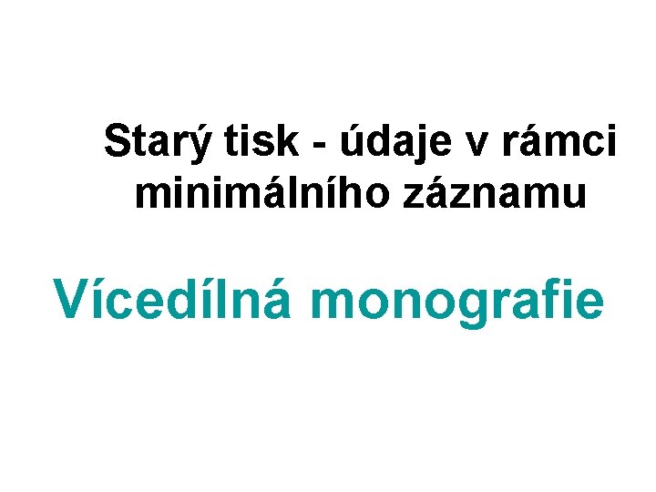 Starý tisk - údaje v rámci minimálního záznamu Vícedílná monografie 