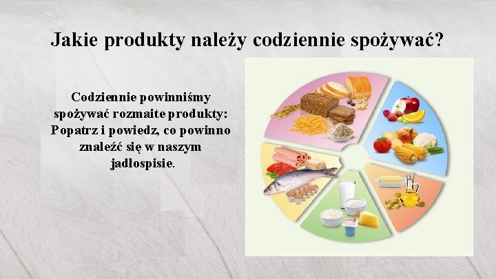 Jakie produkty należy codziennie spożywać? Codziennie powinniśmy spożywać rozmaite produkty: Popatrz i powiedz, co