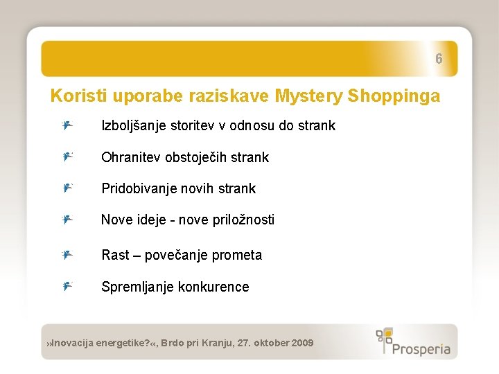 6 Koristi uporabe raziskave Mystery Shoppinga Izboljšanje storitev v odnosu do strank Ohranitev obstoječih