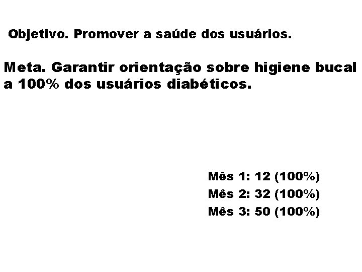 Objetivo. Promover a saúde dos usuários. Meta. Garantir orientação sobre higiene bucal a 100%