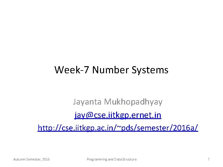 Week-7 Number Systems Jayanta Mukhopadhyay jay@cse. iitkgp. ernet. in http: //cse. iitkgp. ac. in/~pds/semester/2016