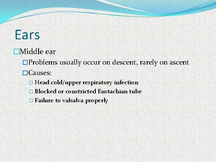 Ears �Middle ear �Problems usually occur on descent, rarely on ascent �Causes: � Head