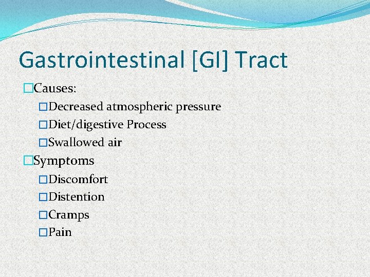 Gastrointestinal [GI] Tract �Causes: �Decreased atmospheric pressure �Diet/digestive Process �Swallowed air �Symptoms �Discomfort �Distention