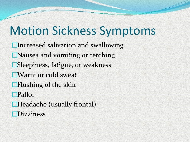 Motion Sickness Symptoms �Increased salivation and swallowing �Nausea and vomiting or retching �Sleepiness, fatigue,