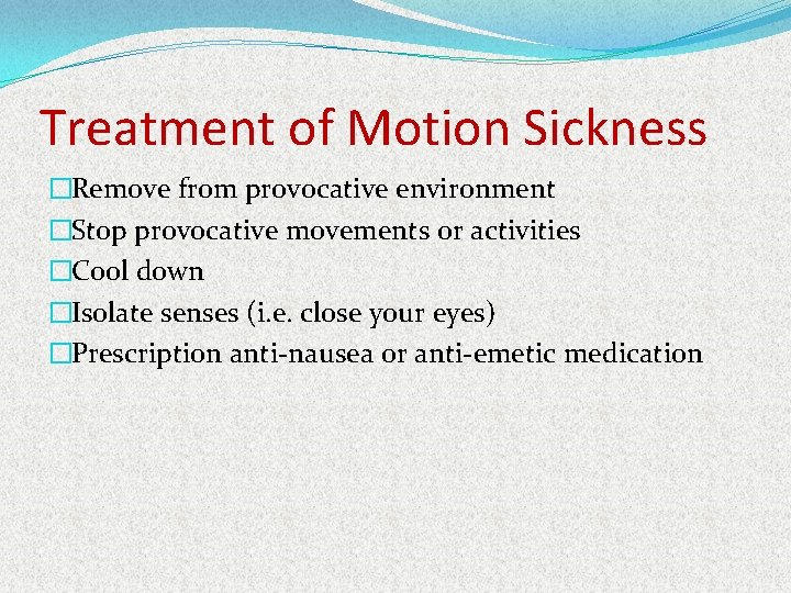 Treatment of Motion Sickness �Remove from provocative environment �Stop provocative movements or activities �Cool