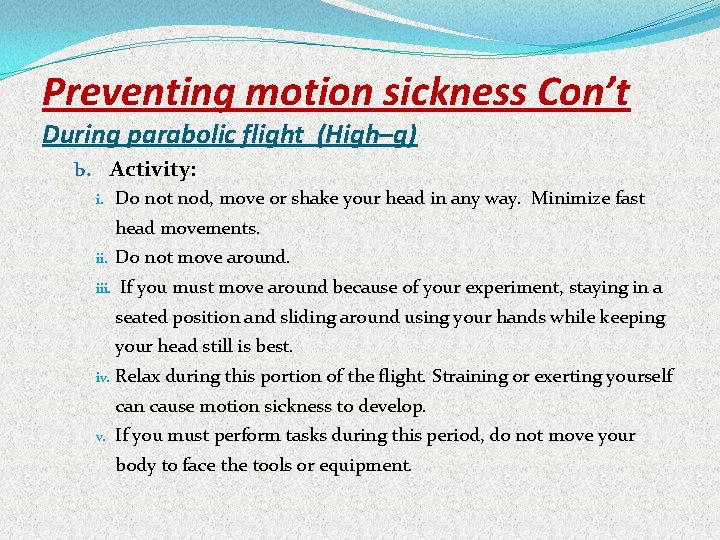 Preventing motion sickness Con’t During parabolic flight (High–g) b. Activity: i. Do not nod,