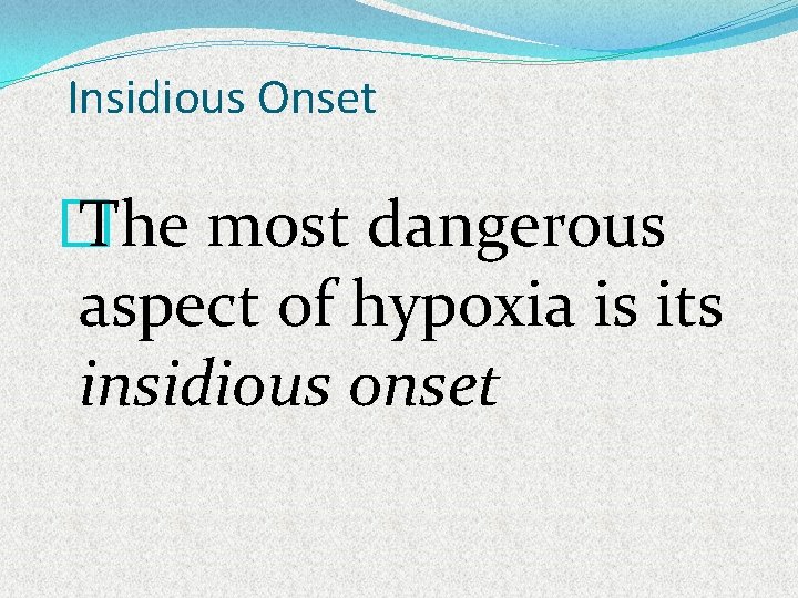 Insidious Onset � The most dangerous aspect of hypoxia is its insidious onset 