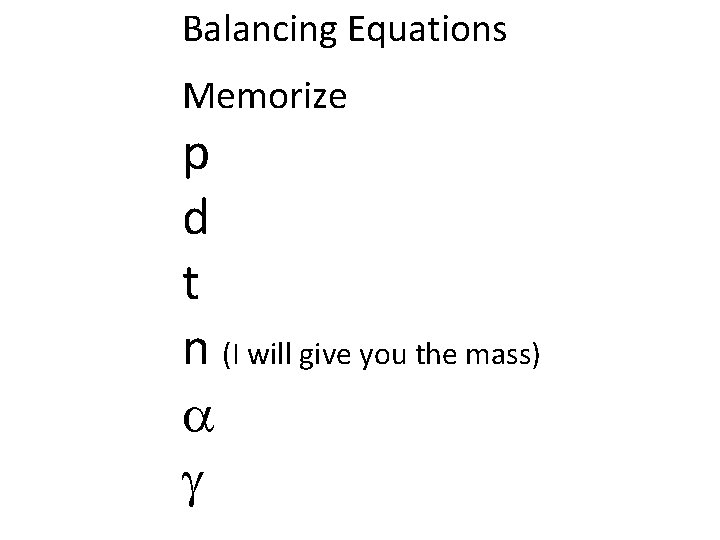 Balancing Equations Memorize p d t n (I will give you the mass) 