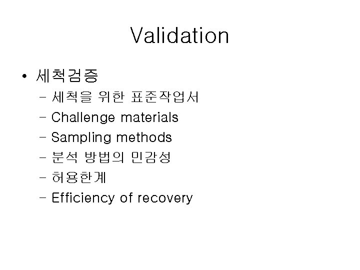 Validation • 세척검증 – 세척을 위한 표준작업서 – Challenge materials – Sampling methods –