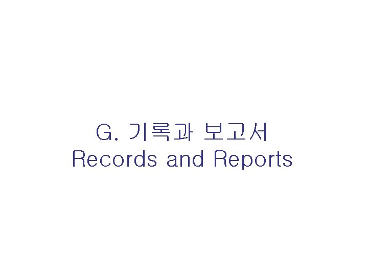 G. 기록과 보고서 Records and Reports 