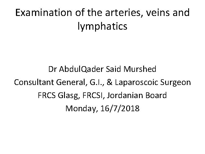 Examination of the arteries, veins and lymphatics Dr Abdul. Qader Said Murshed Consultant General,