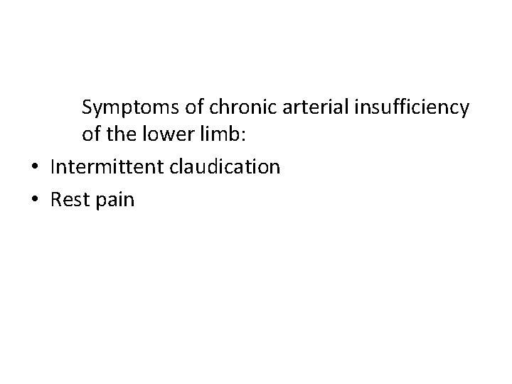 Symptoms of chronic arterial insufficiency of the lower limb: • Intermittent claudication • Rest