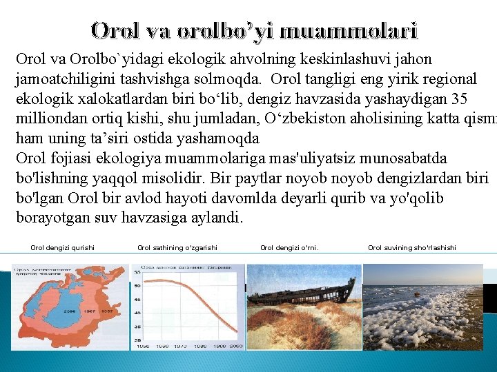 Orol va orolbo’yi muammolari Orol va Orolbo`yidagi ekologik ahvolning keskinlashuvi jahon jamoatchiligini tashvishga solmoqda.