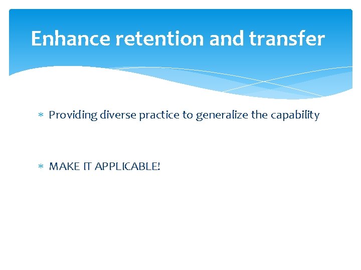 Enhance retention and transfer Providing diverse practice to generalize the capability MAKE IT APPLICABLE!