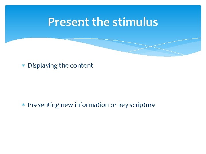 Present the stimulus Displaying the content Presenting new information or key scripture 