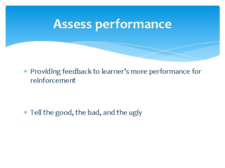 Assess performance Providing feedback to learner’s more performance for reinforcement Tell the good, the