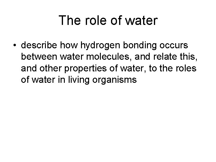 The role of water • describe how hydrogen bonding occurs between water molecules, and