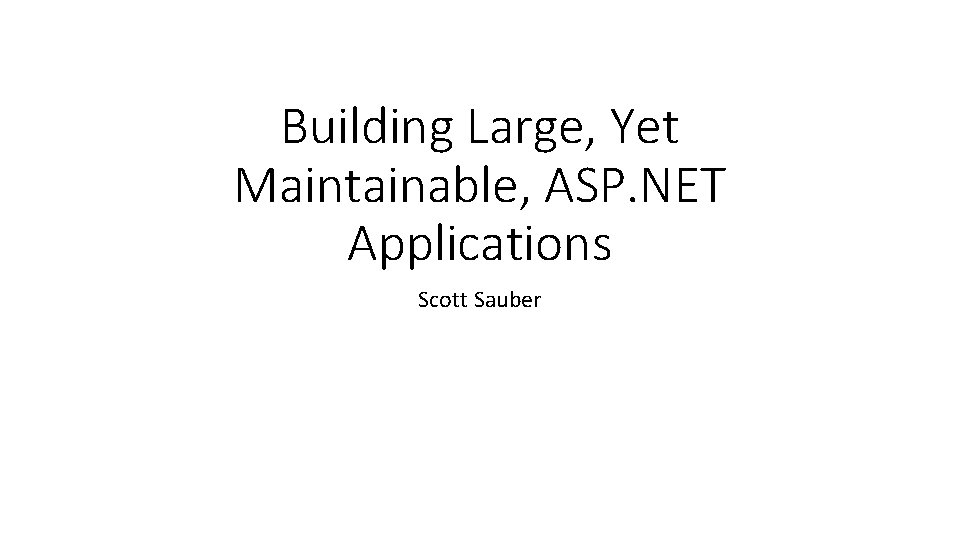 Building Large, Yet Maintainable, ASP. NET Applications Scott Sauber 