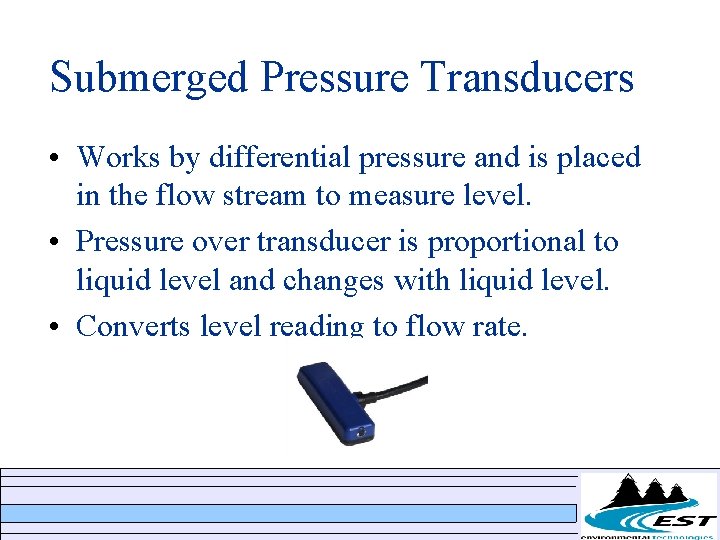 Submerged Pressure Transducers • Works by differential pressure and is placed in the flow Submerged Pressure Transducers • Works by differential pressure and is placed in the flow