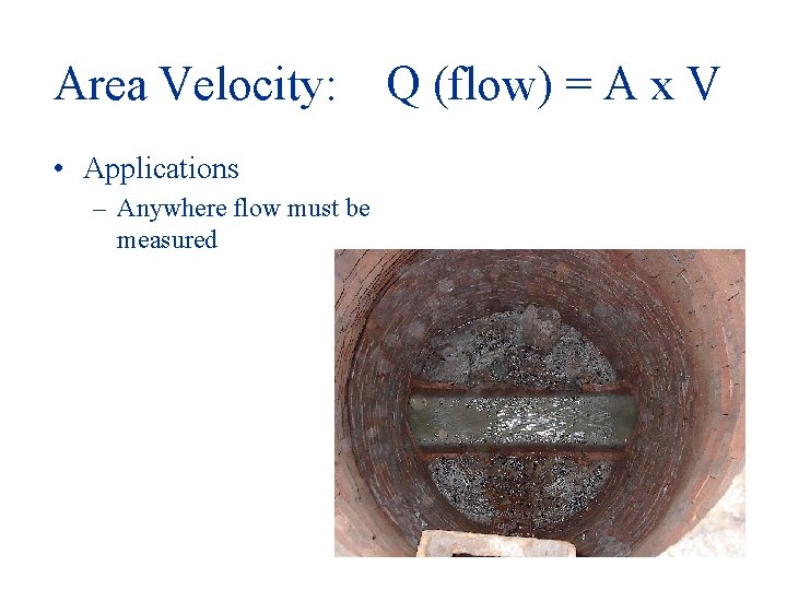 Area Velocity: • Applications – Anywhere flow must be measured Q (flow) = A Area Velocity: • Applications – Anywhere flow must be measured Q (flow) = A