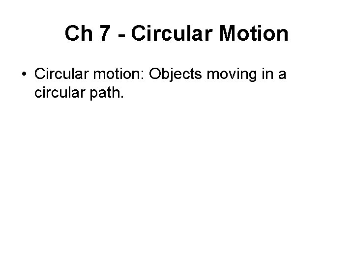 Ch 7 - Circular Motion • Circular motion: Objects moving in a circular path.