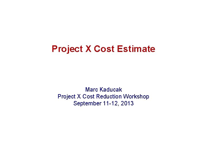 Project X Cost Estimate Marc Kaducak Project X Cost Reduction Workshop September 11 -12,