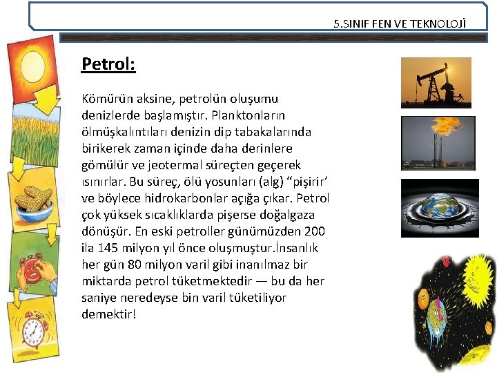 5. SINIF FEN VE TEKNOLOJİ Petrol: Kömürün aksine, petrolün oluşumu denizlerde başlamıştır. Planktonların ölmüşkalıntıları