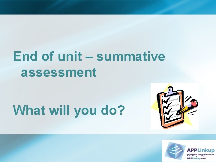 End of unit – summative assessment What will you do? 