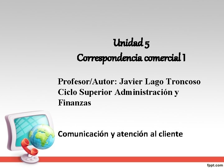 Unidad 5 Correspondencia comercial I Profesor/Autor: Javier Lago Troncoso Ciclo Superior Administración y Finanzas