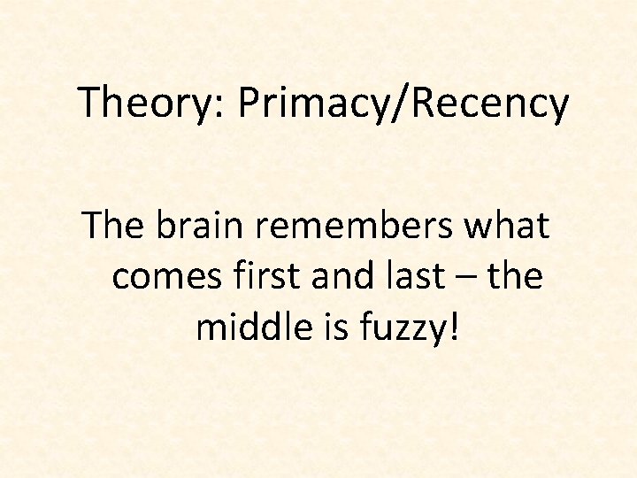 Theory: Primacy/Recency The brain remembers what comes first and last – the middle is