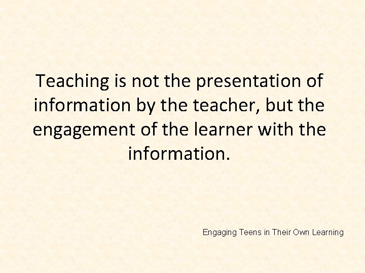 Teaching is not the presentation of information by the teacher, but the engagement of