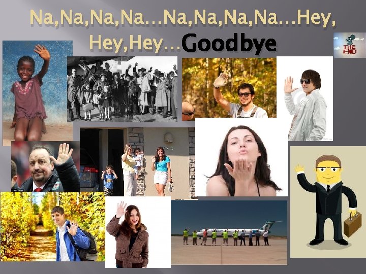 Na, Na, Na, Na…Hey, Hey…Goodbye 