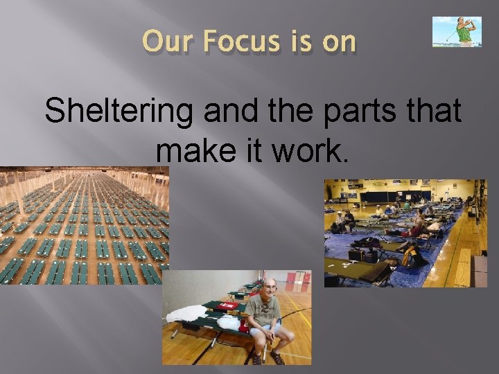 Our Focus is on Sheltering and the parts that make it work. 