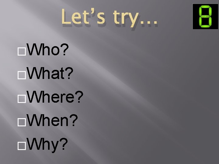 Let’s try… �Who? �What? �Where? �When? �Why? 