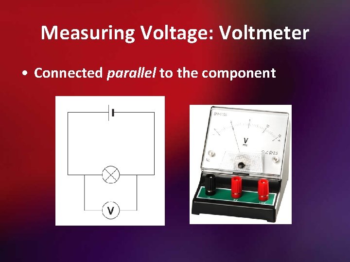 Measuring Voltage: Voltmeter • Connected parallel to the component 