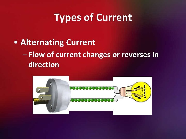 Types of Current • Alternating Current – Flow of current changes or reverses in