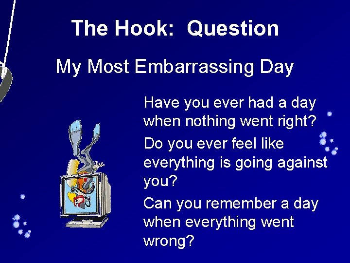 The Hook: Question My Most Embarrassing Day Have you ever had a day when