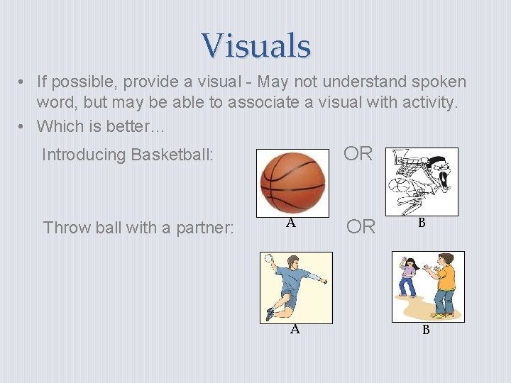 Visuals • If possible, provide a visual - May not understand spoken word, but