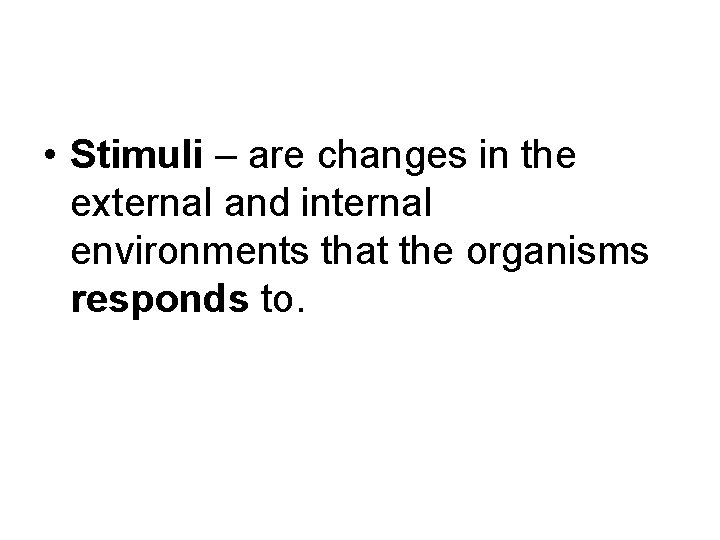  • Stimuli – are changes in the external and internal environments that the