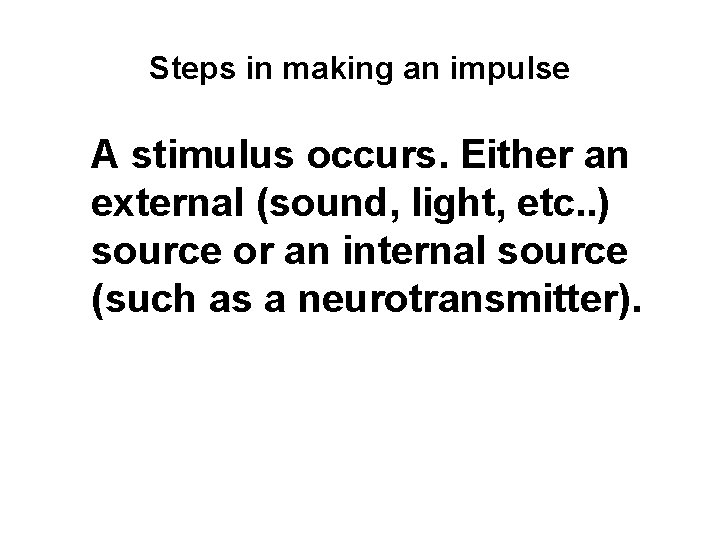 Steps in making an impulse A stimulus occurs. Either an external (sound, light, etc.