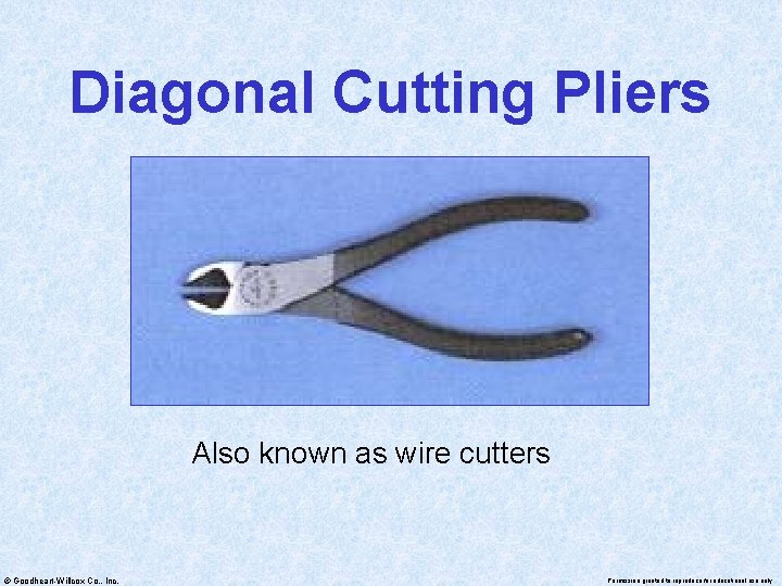 Diagonal Cutting Pliers Also known as wire cutters © Goodheart-Willcox Co. , Inc. Permission