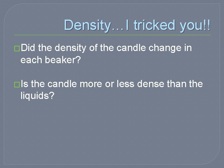 Density…I tricked you!! �Did the density of the candle change in each beaker? �Is