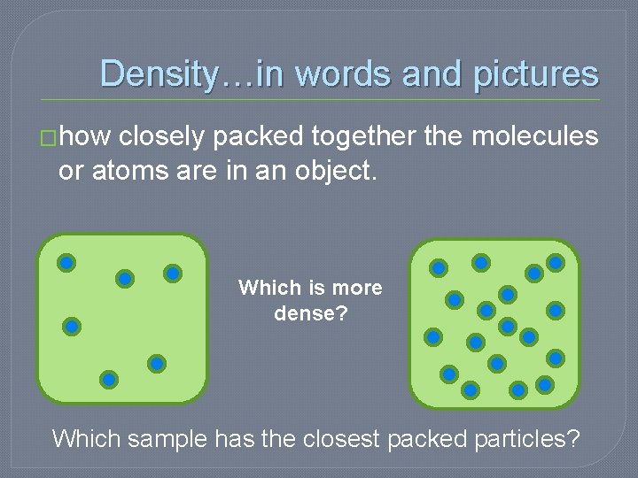 Density…in words and pictures �how closely packed together the molecules or atoms are in