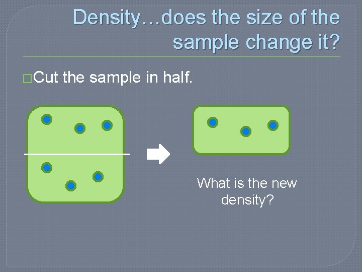 Density…does the size of the sample change it? �Cut the sample in half. What