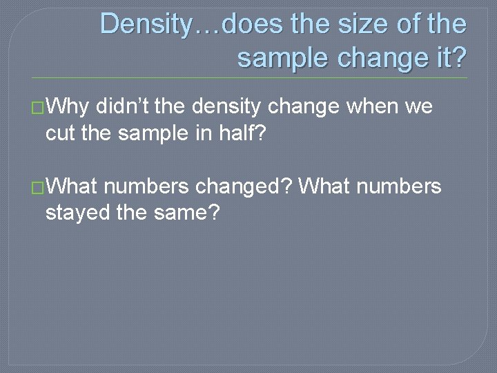 Density…does the size of the sample change it? �Why didn’t the density change when