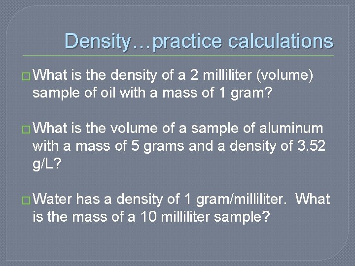 Density…practice calculations � What is the density of a 2 milliliter (volume) sample of