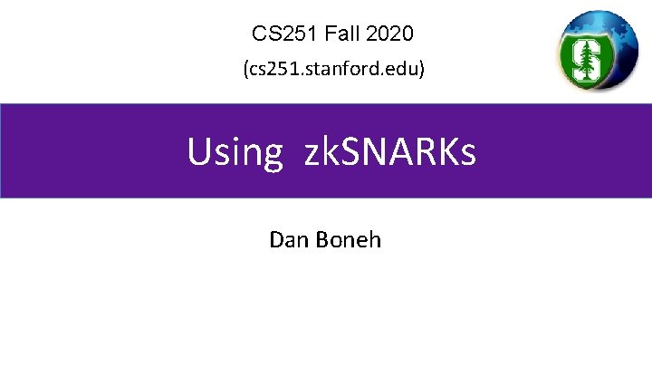 CS 251 Fall 2020 (cs 251. stanford. edu) Using zk. SNARKs Dan Boneh CS 251 Fall 2020 (cs 251. stanford. edu) Using zk. SNARKs Dan Boneh