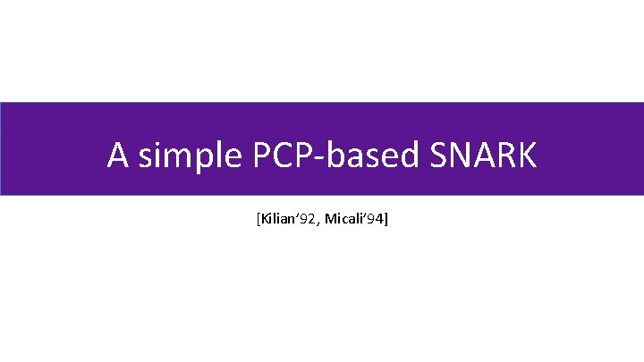 A simple PCP-based SNARK [Kilian’ 92, Micali’ 94] 