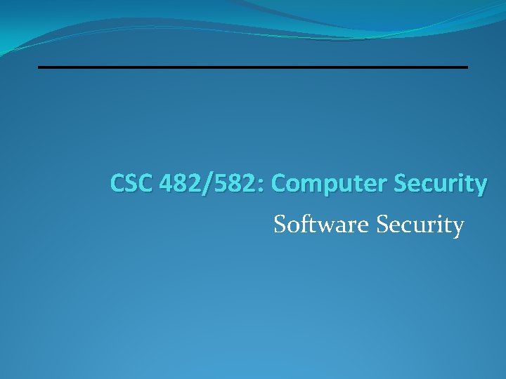 CSC 482/582: Computer Security Software Security 