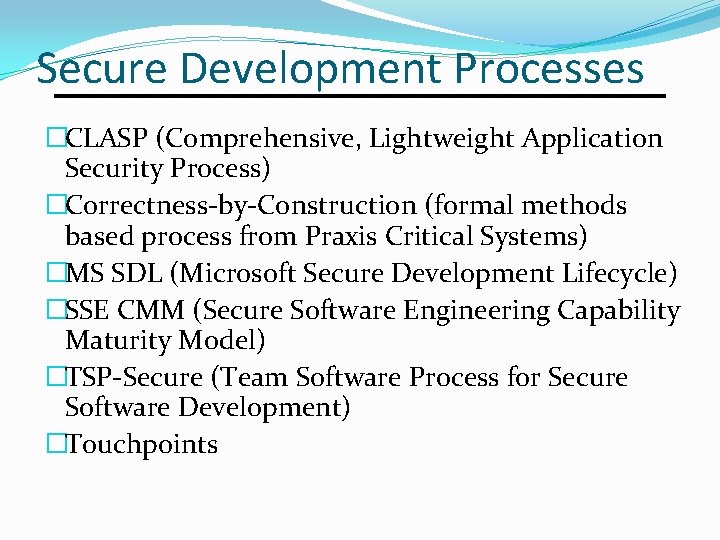 Secure Development Processes �CLASP (Comprehensive, Lightweight Application Security Process) �Correctness-by-Construction (formal methods based process